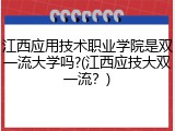 江西应用技术职业学院是双一流大学吗?(江西应技大双一流？)
