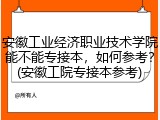 安徽工业经济职业技术学院能不能专接本，如何参考？(安徽工院专接本参考)