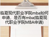 临夏现代职业学院mba如何申请，是否有mba(临夏现代职业学院MBA申请)