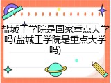 盐城工学院是国家重点大学吗(盐城工学院是重点大学吗)