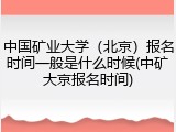 中国矿业大学（北京）报名时间一般是什么时候(中矿大京报名时间)