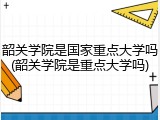 韶关学院是国家重点大学吗(韶关学院是重点大学吗)