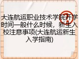 大连航运职业技术学院开学时间一般什么时候，新生入校注意事项(大连航运新生入学指南)