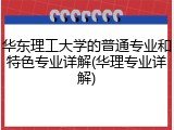 华东理工大学的普通专业和特色专业详解(华理专业详解)