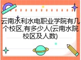 云南水利水电职业学院有几个校区,有多少人(云南水院校区及人数)