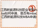 江西新能源科技职业学院mba如何申请，是否有mba(江西新能源科技MBA申请)