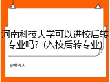 河南科技大学可以进校后转专业吗？(入校后转专业)