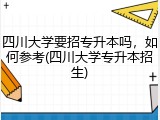 四川大学要招专升本吗，如何参考(四川大学专升本招生)