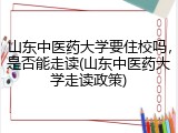 山东中医药大学要住校吗，是否能走读(山东中医药大学走读政策)