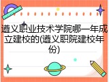 遵义职业技术学院哪一年成立建校的(遵义职院建校年份)