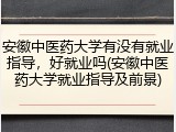 安徽中医药大学有没有就业指导，好就业吗(安徽中医药大学就业指导及前景)