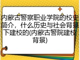 内蒙古警察职业学院的校史简介，什么历史与社会背景下建校的(内蒙古警院建校背景)