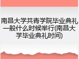 南昌大学共青学院毕业典礼一般什么时候举行(南昌大学毕业典礼时间)