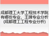 成都理工大学工程技术学院有哪些专业，王牌专业分析(成都理工工程专业分析)