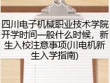 四川电子机械职业技术学院开学时间一般什么时候，新生入校注意事项(川电机新生入学指南)