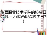 陕西职业技术学院的校庆日是哪一天(陕西职院校庆日？)