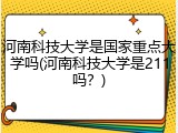 河南科技大学是国家重点大学吗(河南科技大学是211吗？)
