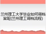 兰州理工大学毕业如何调档案呢(兰州理工调档流程)