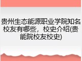 贵州生态能源职业学院知名校友有哪些，校史介绍(贵能院校友校史)