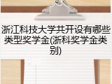 浙江科技大学共开设有哪些类型奖学金(浙科奖学金类别)