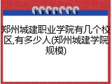 郑州城建职业学院有几个校区,有多少人(郑州城建学院规模)