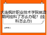 大连枫叶职业技术学院就读期间挂科了怎么办呢？(挂科怎么办)