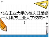 北方工业大学的校庆日是哪一天(北方工业大学校庆日？)