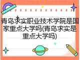 青岛求实职业技术学院是国家重点大学吗(青岛求实是重点大学吗)