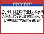 辽宁城市建设职业技术学院的院校代码和邮编是多少(辽宁城建学院代码邮编)