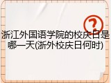 浙江外国语学院的校庆日是哪一天(浙外校庆日何时)
