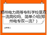 郑州电力高等专科学校是双一流高校吗，简单介绍(郑州电专双一流？)
