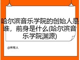 哈尔滨音乐学院的创始人是谁，前身是什么(哈尔滨音乐学院渊源)