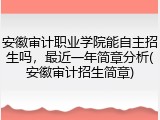 安徽审计职业学院能自主招生吗，最近一年简章分析(安徽审计招生简章)