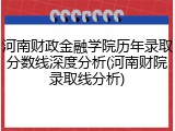 河南财政金融学院历年录取分数线深度分析(河南财院录取线分析)