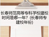 长春师范高等专科学校建校时间是哪一年？(长春师专建校年份)