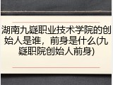 湖南九嶷职业技术学院的创始人是谁，前身是什么(九嶷职院创始人前身)