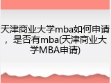 天津商业大学mba如何申请，是否有mba(天津商业大学MBA申请)