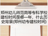 郑州幼儿师范高等专科学校建校时间是哪一年，什么历史背景(郑州幼专建校时间)