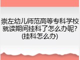 崇左幼儿师范高等专科学校就读期间挂科了怎么办呢？(挂科怎么办)