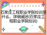 石家庄工程职业学院校训是什么，详细阐述(石家庄工程职业学院校训)