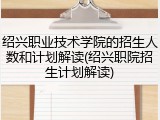 绍兴职业技术学院的招生人数和计划解读(绍兴职院招生计划解读)