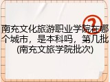 南充文化旅游职业学院在哪个城市，是本科吗，第几批(南充文旅学院批次)