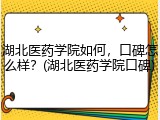 湖北医药学院如何，口碑怎么样？(湖北医药学院口碑)