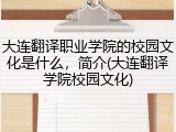 大连翻译职业学院的校园文化是什么，简介(大连翻译学院校园文化)