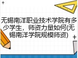 无锡南洋职业技术学院有多少学生，师资力量如何(无锡南洋学院规模师资)