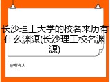 长沙理工大学的校名来历有什么渊源(长沙理工校名渊源)