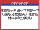 焦作新材料职业学院是一本吗录取分数线多少(焦作新材料学院分数线)