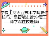 宁夏工商职业技术学院要住校吗，是否能走读(宁夏工商学院住校走读)