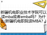 新疆机电职业技术学院可以读mba或者emba吗？为什么(新疆机电职院读MBA？)
