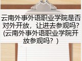 云南外事外语职业学院是否对外开放，让进去参观吗？(云南外事外语职业学院开放参观吗？)